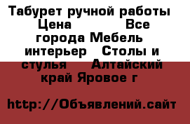 Табурет ручной работы › Цена ­ 1 500 - Все города Мебель, интерьер » Столы и стулья   . Алтайский край,Яровое г.